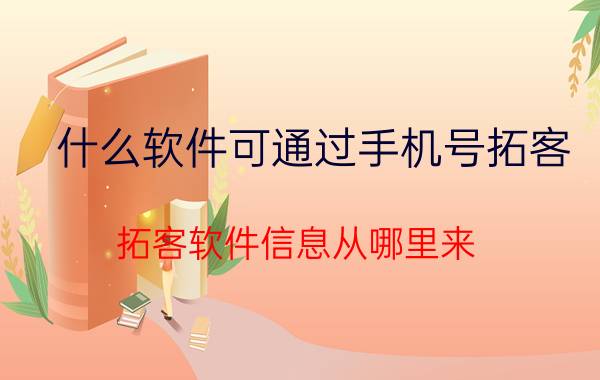 什么软件可通过手机号拓客 拓客软件信息从哪里来？